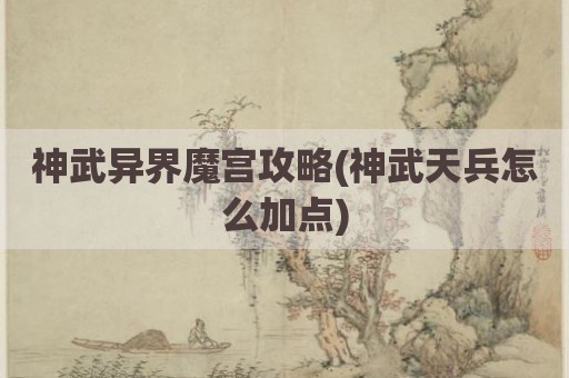 神武异界魔宫攻略(神武天兵怎么加点)