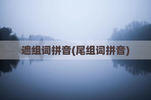 遮组词拼音(尾组词拼音)