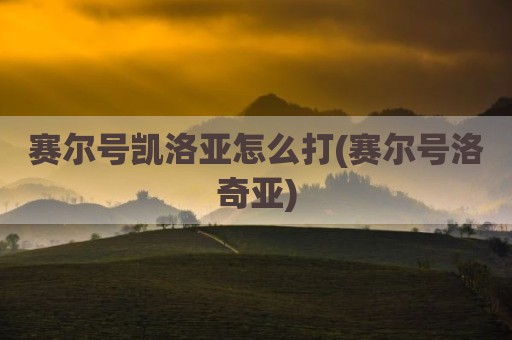 赛尔号凯洛亚怎么打(赛尔号洛奇亚)