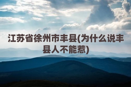 江苏省徐州市丰县(为什么说丰县人不能惹)