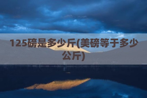 125磅是多少斤(美磅等于多少公斤)