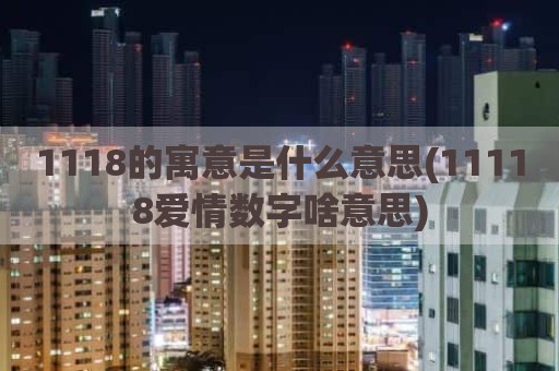 1118的寓意是什么意思(11118爱情数字啥意思)