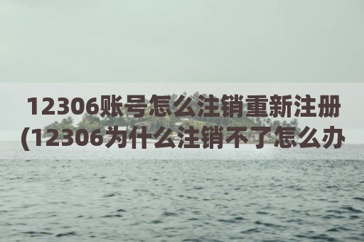 12306账号怎么注销重新注册(12306为什么注销不了怎么办)