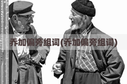 乔加偏旁组词(乔加偏旁组词)