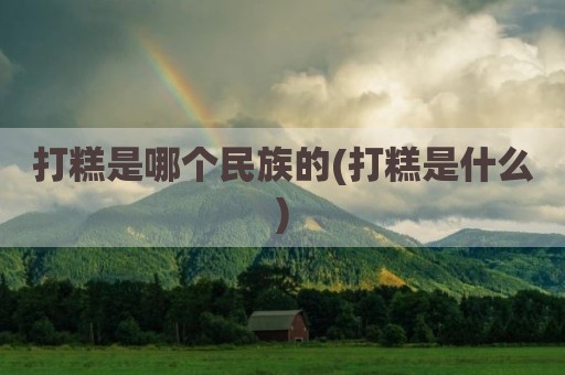 打糕是哪个民族的(打糕是什么)