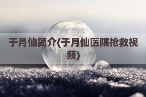 于月仙简介(于月仙医院抢救视频)