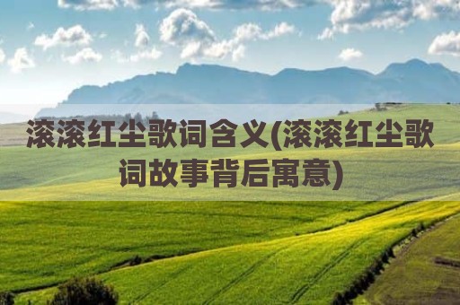 滚滚红尘歌词含义(滚滚红尘歌词故事背后寓意)