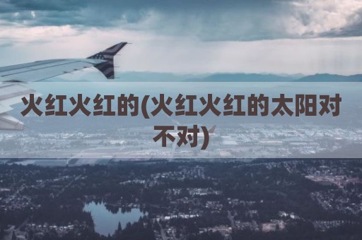 火红火红的(火红火红的太阳对不对)