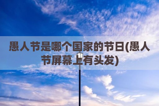 愚人节是哪个国家的节日(愚人节屏幕上有头发)