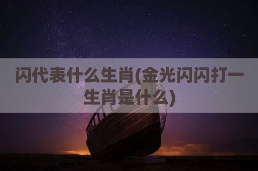闪代表什么生肖(金光闪闪打一生肖是什么)