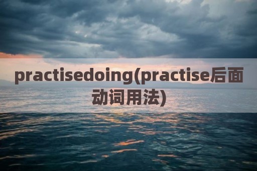 practisedoing(practise后面动词用法)