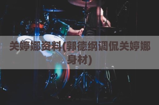 关婷娜资料(郭德纲调侃关婷娜身材)
