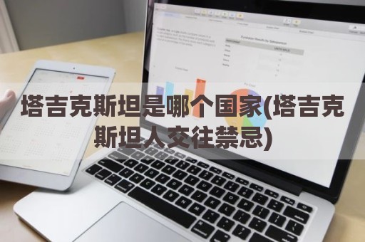 塔吉克斯坦是哪个国家(塔吉克斯坦人交往禁忌)