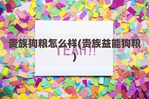 贵族狗粮怎么样(贵族益能狗粮)