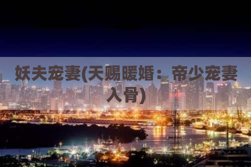 妖夫宠妻(天赐暖婚：帝少宠妻入骨)