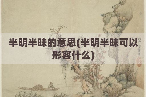 半明半昧的意思(半明半昧可以形容什么)