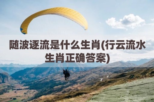 随波逐流是什么生肖(行云流水生肖正确答案)