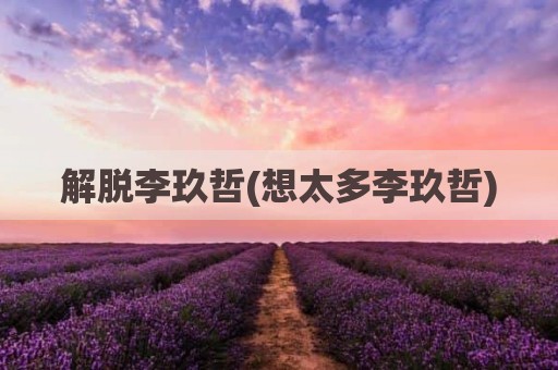 解脱李玖哲(想太多李玖哲)