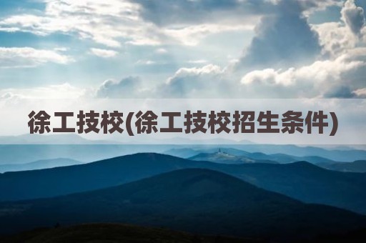 徐工技校(徐工技校招生条件)