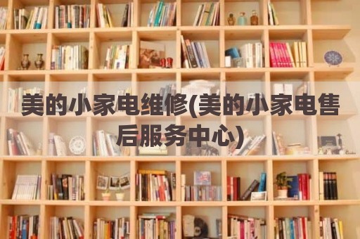 美的小家电维修(美的小家电售后服务中心)