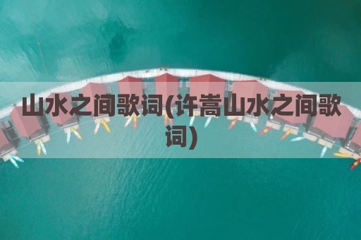 山水之间歌词(许嵩山水之间歌词)