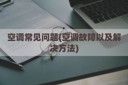 空调常见问题(空调故障以及解决方法)
