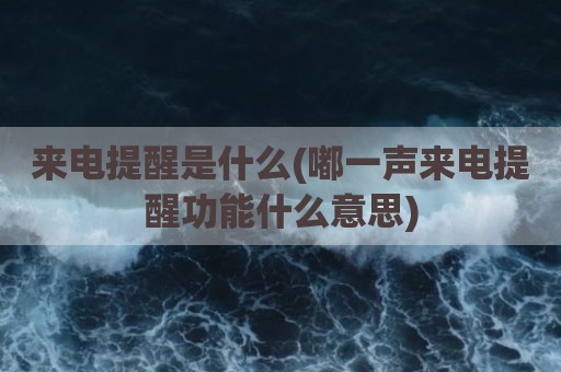 来电提醒是什么(嘟一声来电提醒功能什么意思)
