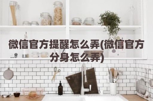 微信官方提醒怎么弄(微信官方分身怎么弄)