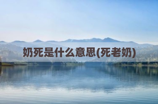 奶死是什么意思(死老奶)