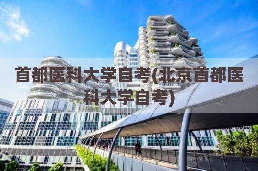 首都医科大学自考(北京首都医科大学自考)