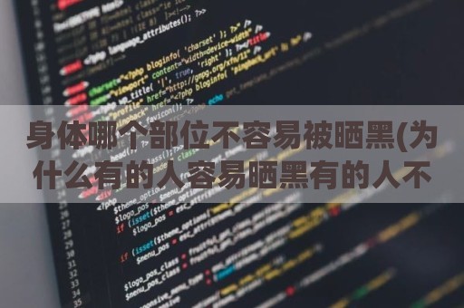 身体哪个部位不容易被晒黑(为什么有的人容易晒黑有的人不会)