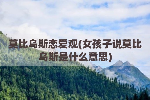 莫比乌斯恋爱观(女孩子说莫比乌斯是什么意思)