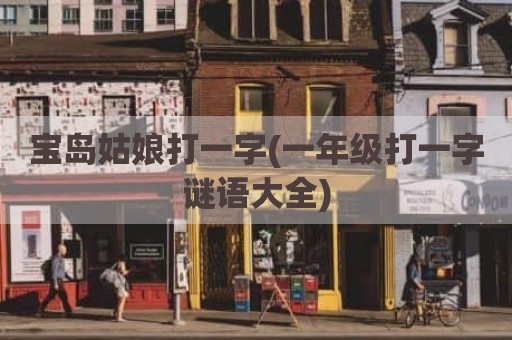 宝岛姑娘打一字(一年级打一字谜语大全)