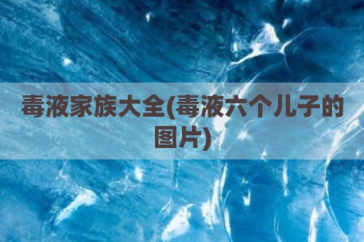 毒液家族大全(毒液六个儿子的图片)