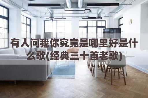 有人问我你究竟是哪里好是什么歌(经典三十首老歌)