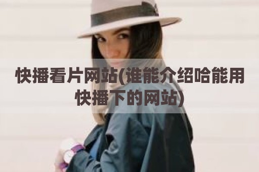 快播看片网站(谁能介绍哈能用快播下的网站)