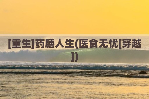 [重生]药膳人生(医食无忧[穿越])
