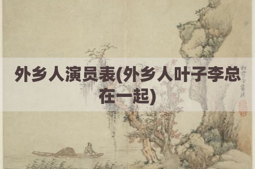 外乡人演员表(外乡人叶子李总在一起)