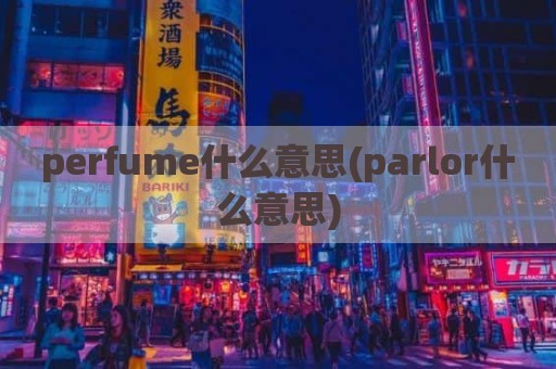 perfume什么意思(parlor什么意思)
