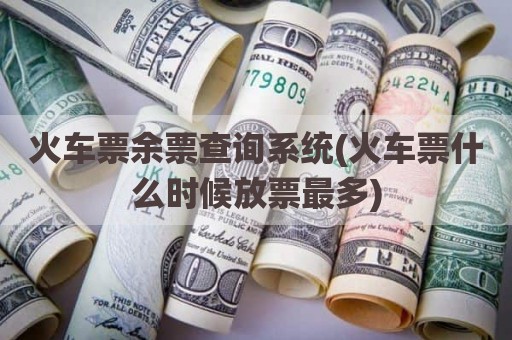 火车票余票查询系统(火车票什么时候放票最多)