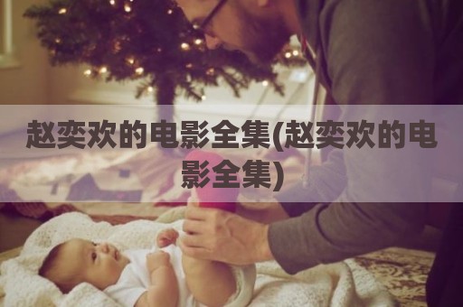 赵奕欢的电影全集(赵奕欢的电影全集)