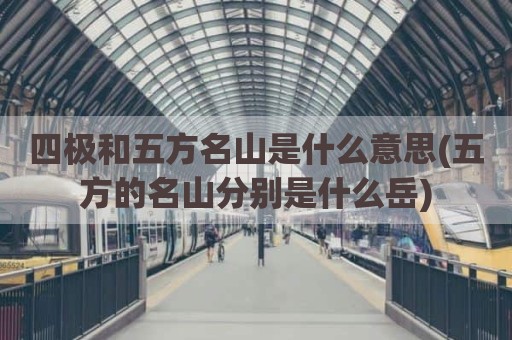 四极和五方名山是什么意思(五方的名山分别是什么岳)