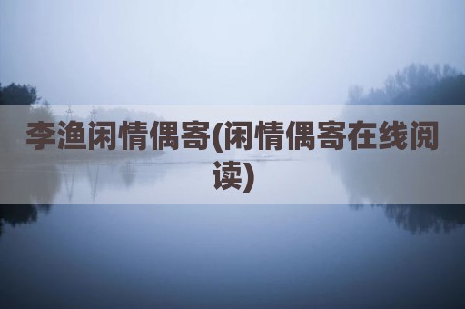 李渔闲情偶寄(闲情偶寄在线阅读)