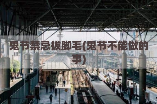 鬼节禁忌拔脚毛(鬼节不能做的事)