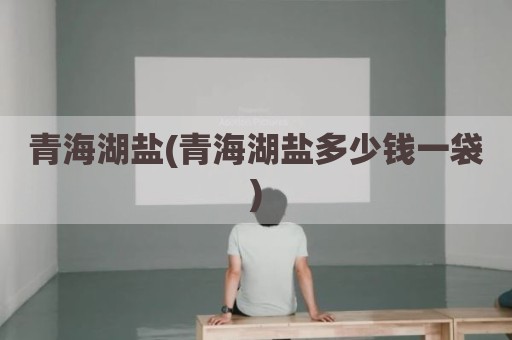 青海湖盐(青海湖盐多少钱一袋)