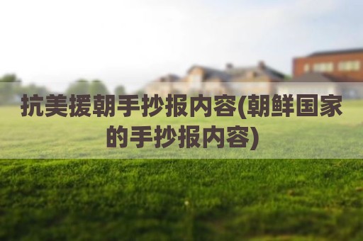 抗美援朝手抄报内容(朝鲜国家的手抄报内容)