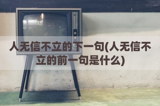 人无信不立的下一句(人无信不立的前一句是什么)