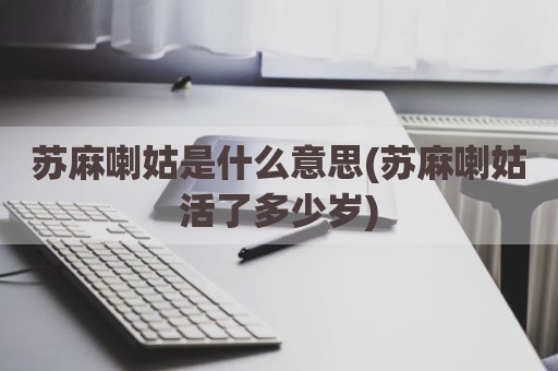 苏麻喇姑是什么意思(苏麻喇姑活了多少岁)