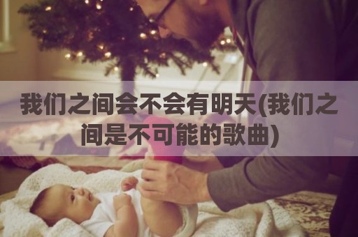 我们之间会不会有明天(我们之间是不可能的歌曲)
