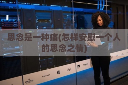 思念是一种痛(怎样安慰一个人的思念之情)